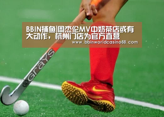 BBIN捕鱼|周杰伦MV中奶茶店或有大动作,杭州门店为官方直营(图1) BBIN竞猜