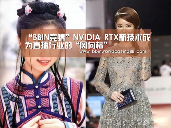 “BBIN竞猜”NVIDIA RTX新技术成为直播行业的“风向标”(图1) BBIN百家乐